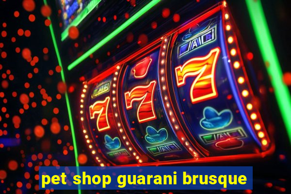 pet shop guarani brusque